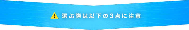 選ぶ際は以下の3点に注意